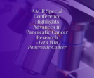 AACR Special Conference Highlights Advances in Pancreatic Cancer Research