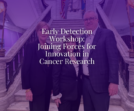 Early Detection Workshop: Joining Forces for Innovation in Cancer Research