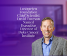 Lustgarten Foundation Chief Scientist David Tuveson Named Executive Director of Duke Cancer Institute